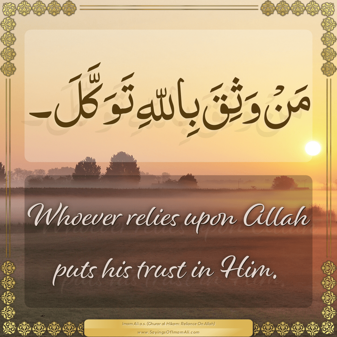 Whoever relies upon Allah puts his trust in Him.